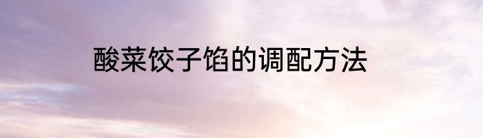 酸菜饺子馅的调配方法