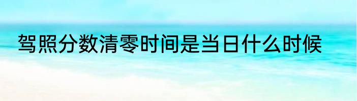 驾照分数清零时间是当日什么时候