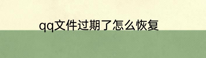 qq文件过期了怎么恢复