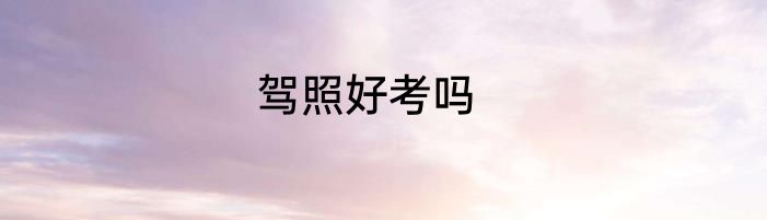 驾照好考吗