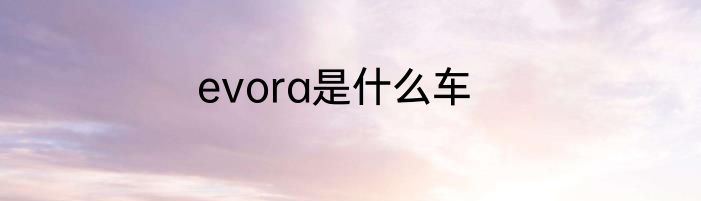 evora是什么车