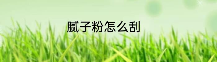 腻子粉怎么刮