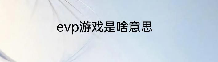 evp游戏是啥意思