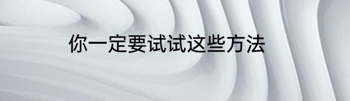 你一定要试试这些方法