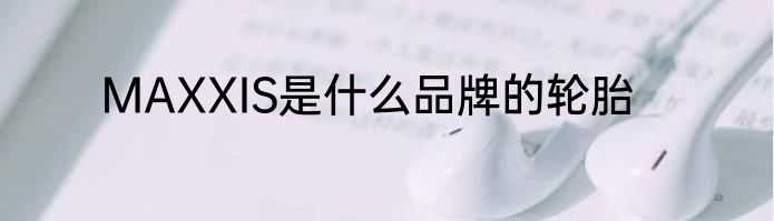 MAXXIS是什么品牌的轮胎