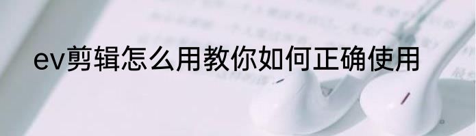 ev剪辑怎么用教你如何正确使用