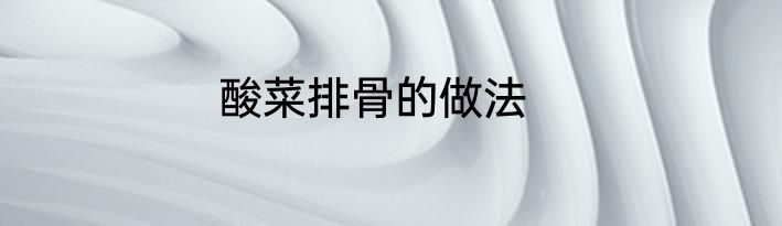 酸菜排骨的做法
