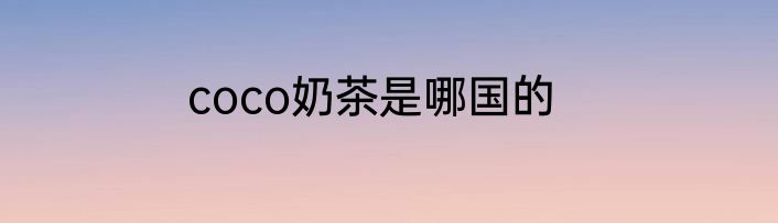 coco奶茶是哪国的