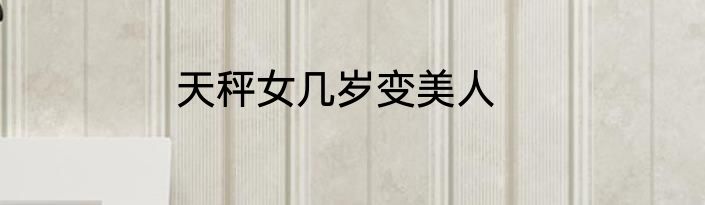 天秤女几岁变美人
