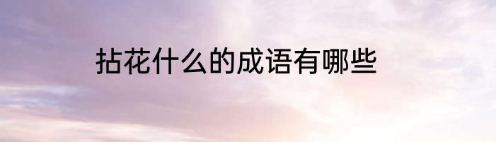 拈花什么的成语有哪些