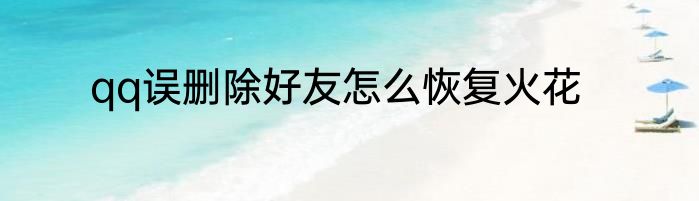 qq误删除好友怎么恢复火花
