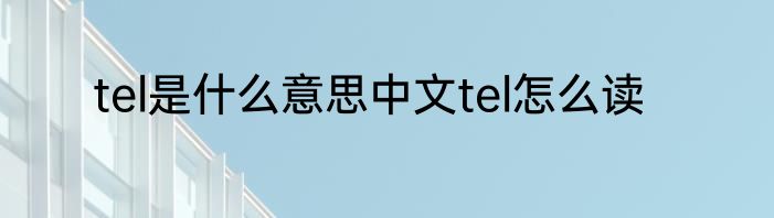 tel是什么意思中文tel怎么读