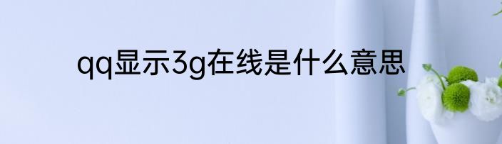 qq显示3g在线是什么意思