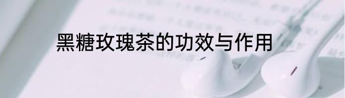 黑糖玫瑰茶的功效与作用