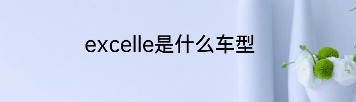 excelle是什么车型