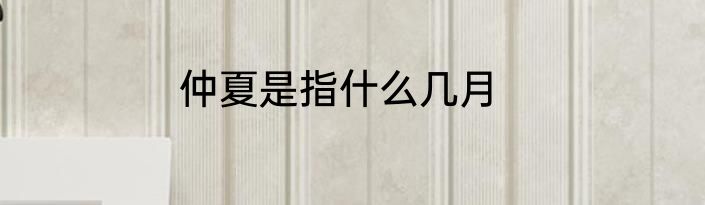 仲夏是指什么几月