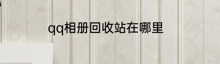 qq相册回收站在哪里