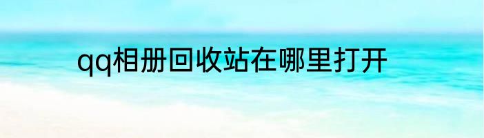 qq相册回收站在哪里打开