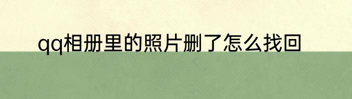 qq相册里的照片删了怎么找回
