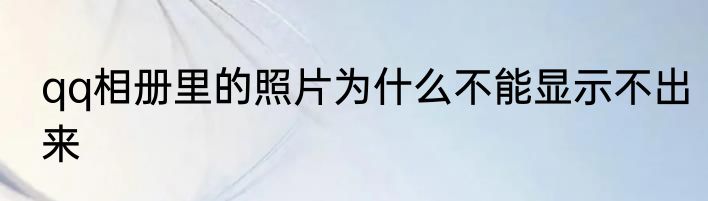 qq相册里的照片为什么不能显示不出来