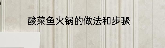 酸菜鱼火锅的做法和步骤