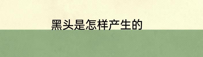 黑头是怎样产生的