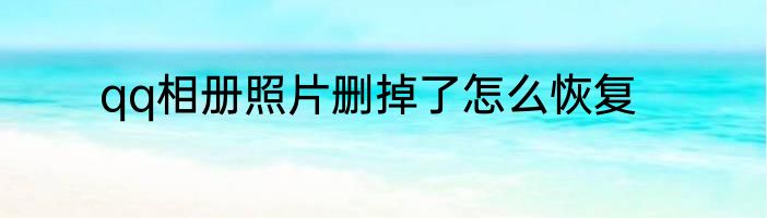 qq相册照片删掉了怎么恢复