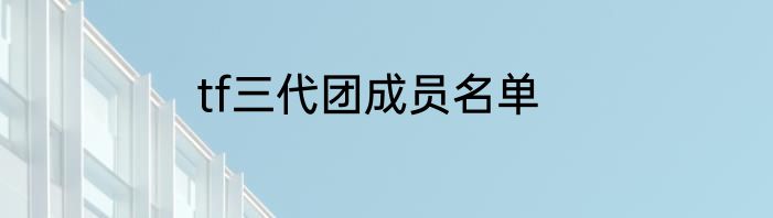 tf三代团成员名单