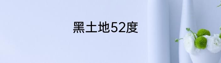 黑土地52度