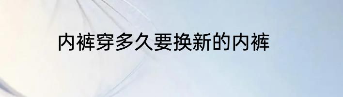 内裤穿多久要换新的内裤