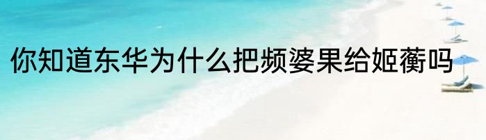 你知道东华为什么把频婆果给姬蘅吗