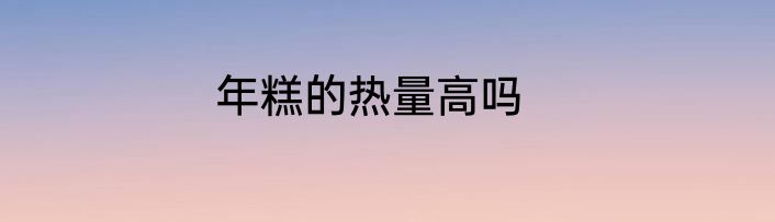 年糕的热量高吗