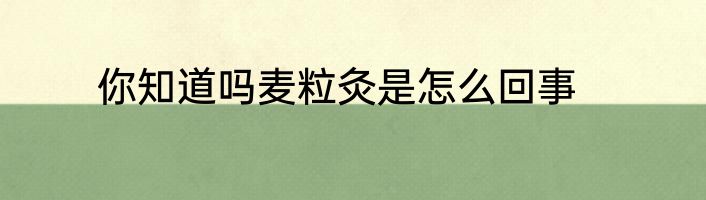 你知道吗麦粒灸是怎么回事