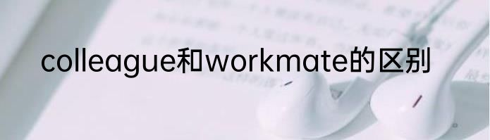 colleague和workmate的区别