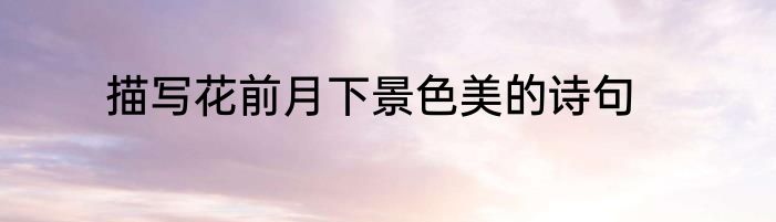 描写花前月下景色美的诗句