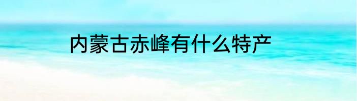 内蒙古赤峰有什么特产