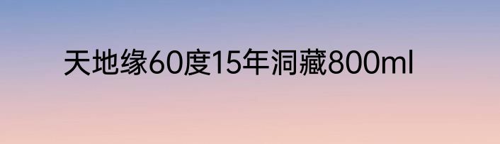 天地缘60度15年洞藏800ml