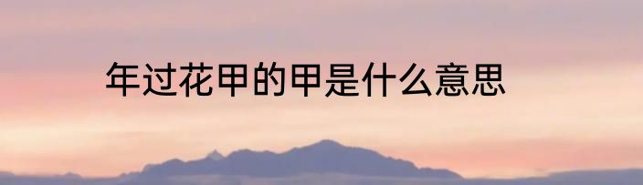 年过花甲的甲是什么意思