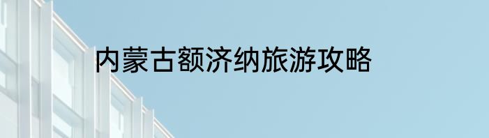 内蒙古额济纳旅游攻略