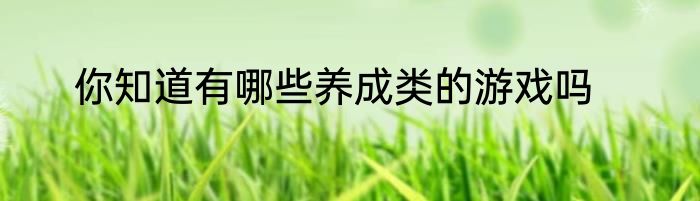 你知道有哪些养成类的游戏吗