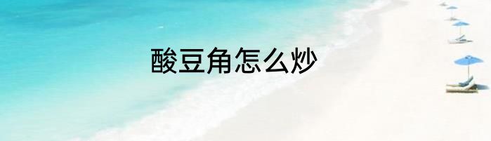 酸豆角怎么炒