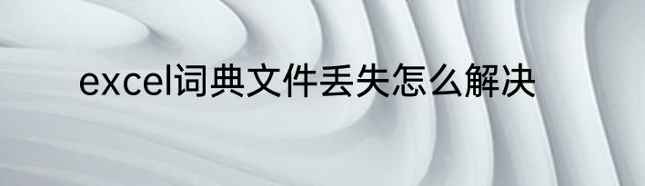 excel词典文件丢失怎么解决