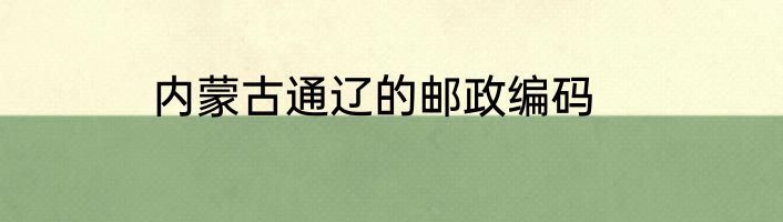 内蒙古通辽的邮政编码