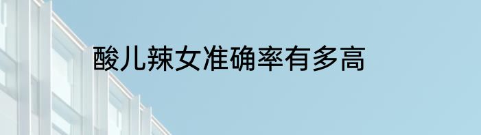 酸儿辣女准确率有多高