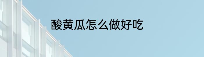 酸黄瓜怎么做好吃