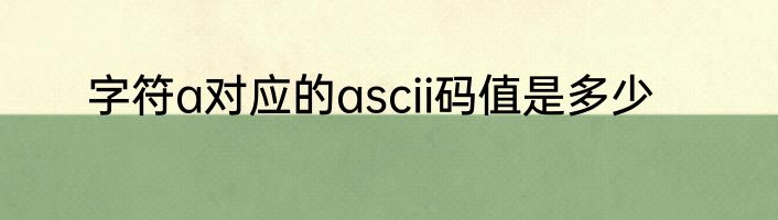 字符a对应的ascii码值是多少