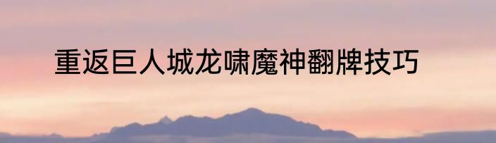 重返巨人城龙啸魔神翻牌技巧