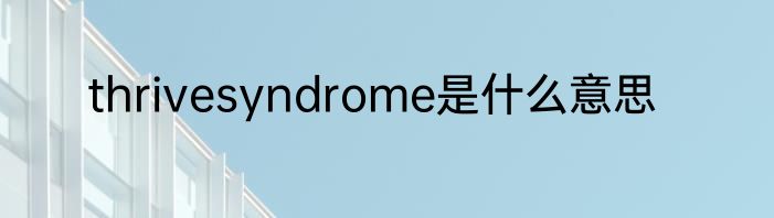 thrivesyndrome是什么意思