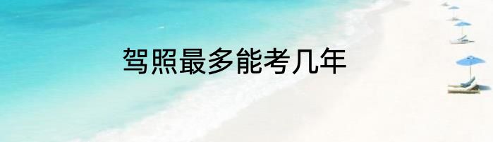 驾照最多能考几年