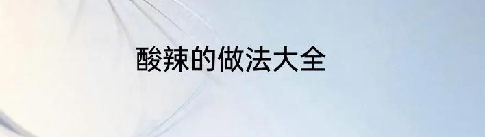 酸辣的做法大全